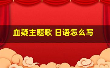 血疑主题歌 日语怎么写